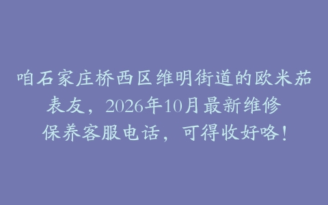 咱石家庄桥西区维明街道的欧米茄表友，2026年10月最新维修保养客服电话，可得收好咯！