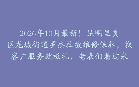 2026年10月最新！昆明呈贡区龙城街道罗杰杜彼维修保养，找客户服务就板扎，老表们看过来