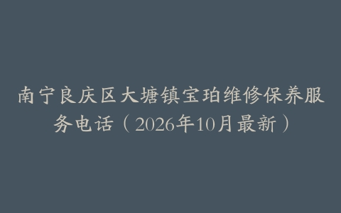南宁良庆区大塘镇宝珀维修保养服务电话（2026年10月最新）