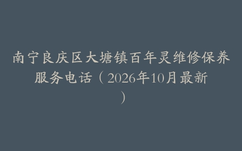 南宁良庆区大塘镇百年灵维修保养服务电话（2026年10月最新）