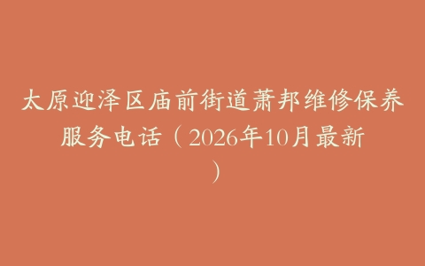 太原迎泽区庙前街道萧邦维修保养服务电话（2026年10月最新）