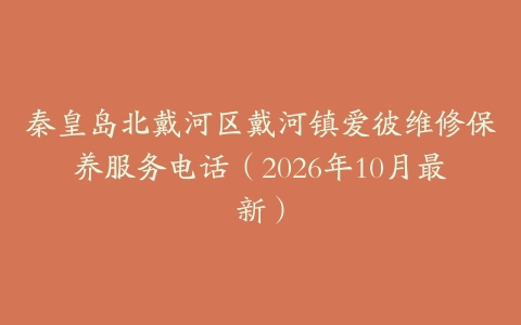 秦皇岛北戴河区戴河镇爱彼维修保养服务电话（2026年10月最新）