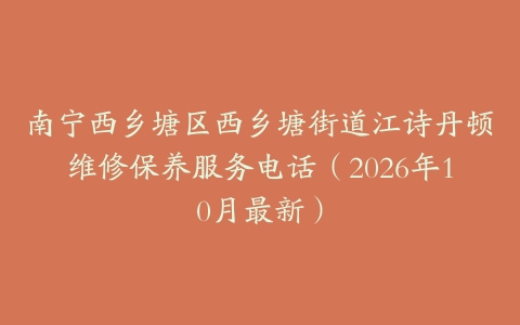 南宁西乡塘区西乡塘街道江诗丹顿维修保养服务电话（2026年10月最新）