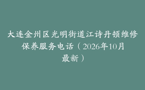 大连金州区光明街道江诗丹顿维修保养服务电话（2026年10月最新）