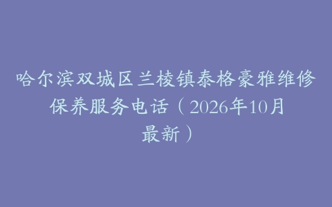 哈尔滨双城区兰棱镇泰格豪雅维修保养服务电话（2026年10月最新）