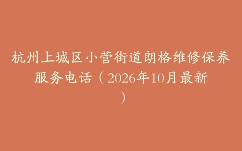 杭州上城区小营街道朗格维修保养服务电话（2026年10月最新）