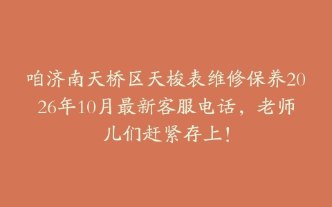 咱济南天桥区天梭表维修保养2026年10月最新客服电话，老师儿们赶紧存上！