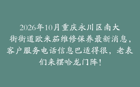 2026年10月重庆永川区南大街街道欧米茄维修保养最新消息，客户服务电话信息巴适得很，老表们来摆哈龙门阵！