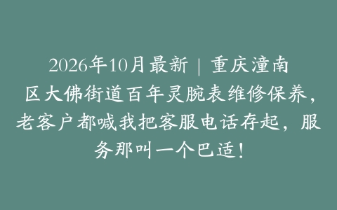 2026年10月最新|重庆潼南区大佛街道百年灵腕表维修保养,老客户都喊我把客服电话存起,服务那叫一个巴适!