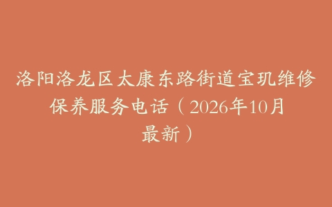 洛阳洛龙区太康东路街道宝玑维修保养服务电话（2026年10月最新）
