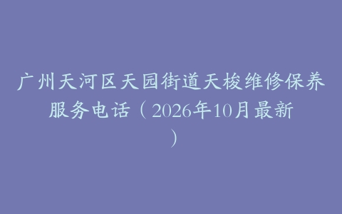 广州天河区天园街道天梭维修保养服务电话（2026年10月最新）