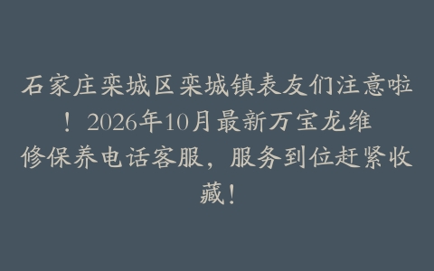 石家庄栾城区栾城镇表友们注意啦！2026年10月最新万宝龙维修保养电话客服，服务到位赶紧收藏！