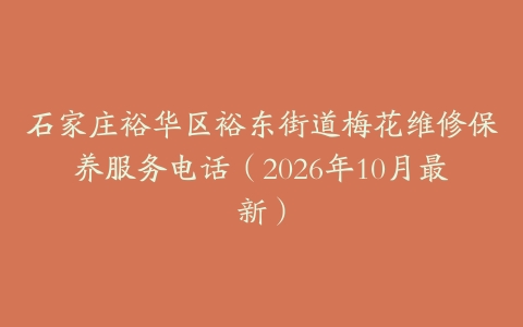 石家庄裕华区裕东街道梅花维修保养服务电话（2026年10月最新）