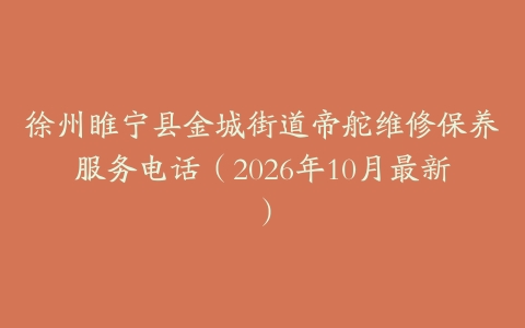 徐州睢宁县金城街道帝舵维修保养服务电话（2026年10月最新）