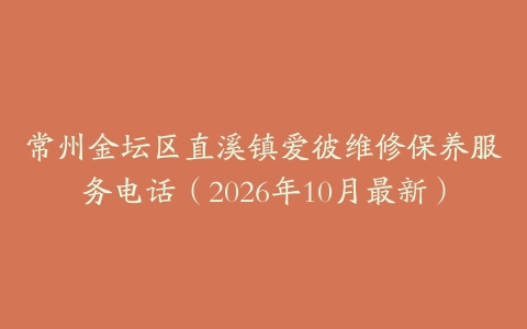 常州金坛区直溪镇爱彼维修保养服务电话（2026年10月最新）