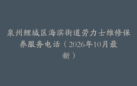 泉州鲤城区海滨街道劳力士维修保养服务电话（2026年10月最新）