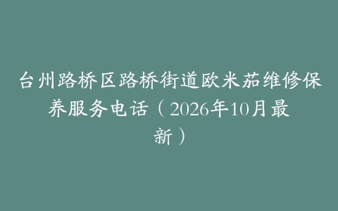 台州路桥区路桥街道欧米茄维修保养服务电话（2026年10月最新）