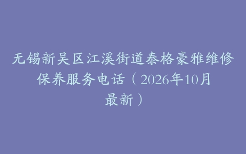 无锡新吴区江溪街道泰格豪雅维修保养服务电话(2026年10月最新)
