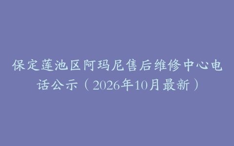保定莲池区阿玛尼售后维修中心电话公示（2026年10月最新）