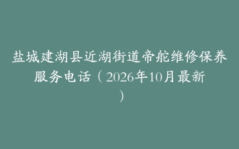 盐城建湖县近湖街道帝舵维修保养服务电话（2026年10月最新）
