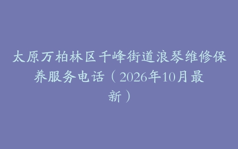 太原万柏林区千峰街道浪琴维修保养服务电话（2026年10月最新）