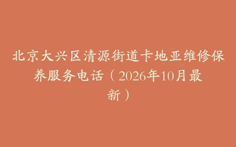 北京大兴区清源街道卡地亚维修保养服务电话（2026年10月最新）