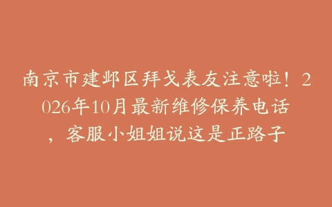 南京市建邺区拜戈表友注意啦！2026年10月最新维修保养电话，客服小姐姐说这是正路子
