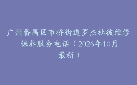 广州番禺区市桥街道罗杰杜彼维修保养服务电话（2026年10月最新）