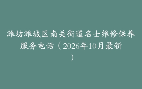潍坊潍城区南关街道名士维修保养服务电话（2026年10月最新）