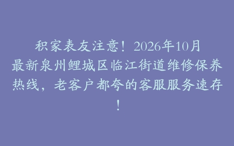 积家表友注意！2026年10月最新泉州鲤城区临江街道维修保养热线，老客户都夸的客服服务速存！