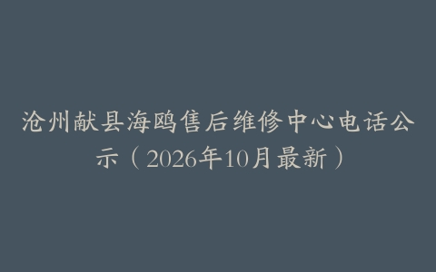 沧州献县海鸥售后维修中心电话公示（2026年10月最新）
