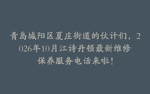 青岛城阳区夏庄街道的伙计们，2026年10月江诗丹顿最新维修保养服务电话来啦！