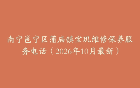 南宁邕宁区蒲庙镇宝玑维修保养服务电话（2026年10月最新）
