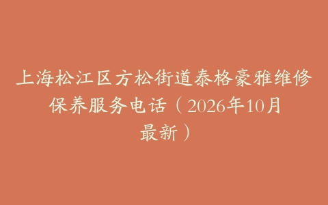 上海松江区方松街道泰格豪雅维修保养服务电话（2026年10月最新）