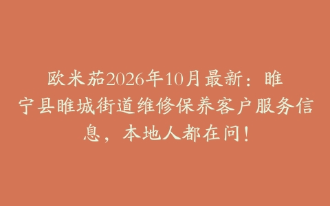 欧米茄2026年10月最新：睢宁县睢城街道维修保养客户服务信息，本地人都在问！