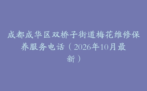 成都成华区双桥子街道梅花维修保养服务电话（2026年10月最新）