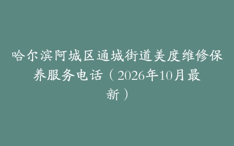 哈尔滨阿城区通城街道美度维修保养服务电话(2026年10月最新)