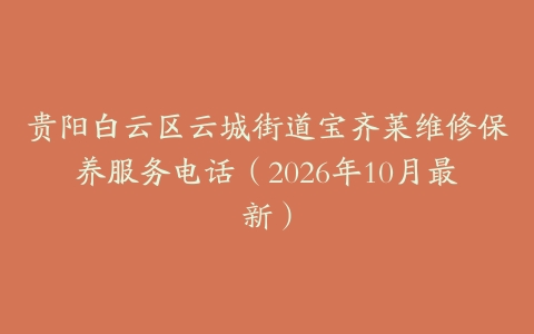 贵阳白云区云城街道宝齐莱维修保养服务电话（2026年10月最新）