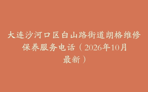 大连沙河口区白山路街道朗格维修保养服务电话（2026年10月最新）