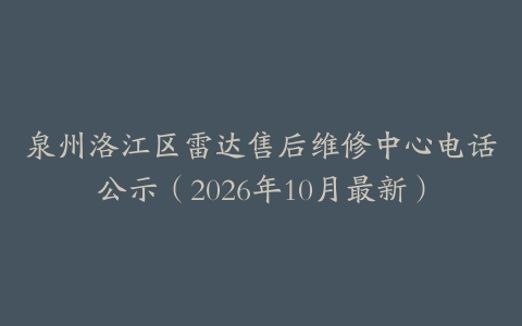 泉州洛江区雷达售后维修中心电话公示（2026年10月最新）