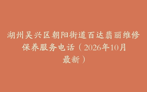 湖州吴兴区朝阳街道百达翡丽维修保养服务电话（2026年10月最新）
