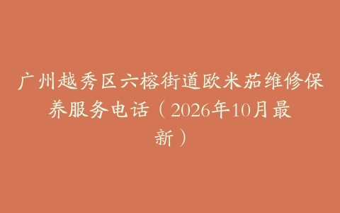广州越秀区六榕街道欧米茄维修保养服务电话(2026年10月最新)