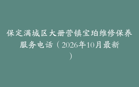 保定满城区大册营镇宝珀维修保养服务电话（2026年10月最新）