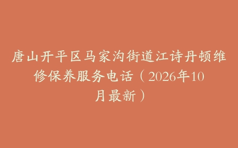 唐山开平区马家沟街道江诗丹顿维修保养服务电话（2026年10月最新）