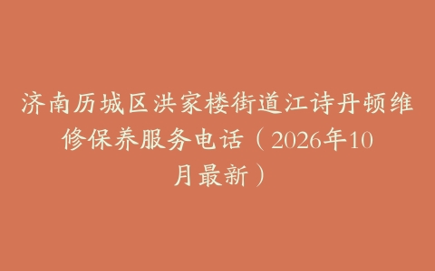 济南历城区洪家楼街道江诗丹顿维修保养服务电话（2026年10月最新）