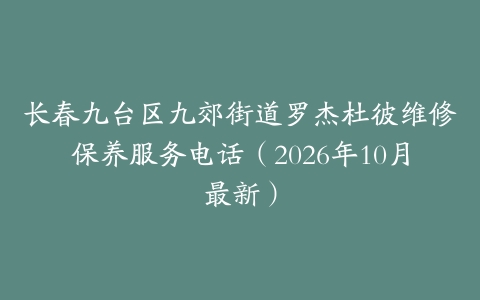 长春九台区九郊街道罗杰杜彼维修保养服务电话（2026年10月最新）