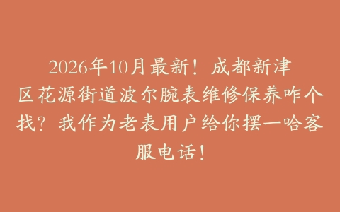 2026年10月最新！成都新津区花源街道波尔腕表维修保养咋个找？我作为老表用户给你摆一哈客服电话！