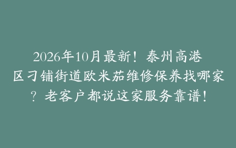 2026年10月最新！泰州高港区刁铺街道欧米茄维修保养找哪家？老客户都说这家服务靠谱！