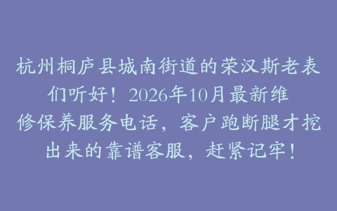 杭州桐庐县城南街道的荣汉斯老表们听好！2026年10月最新维修保养服务电话，客户跑断腿才挖出来的靠谱客服，赶紧记牢！