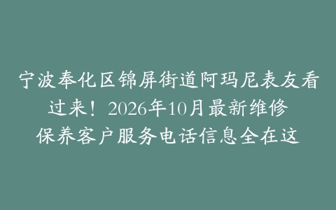 宁波奉化区锦屏街道阿玛尼表友看过来！2026年10月最新维修保养客户服务电话信息全在这